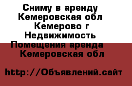 Сниму в аренду - Кемеровская обл., Кемерово г. Недвижимость » Помещения аренда   . Кемеровская обл.